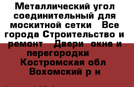 Металлический угол соединительный для москитной сетки - Все города Строительство и ремонт » Двери, окна и перегородки   . Костромская обл.,Вохомский р-н